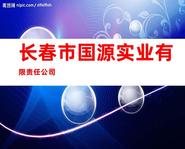 长春市国源实业有限责任公司
